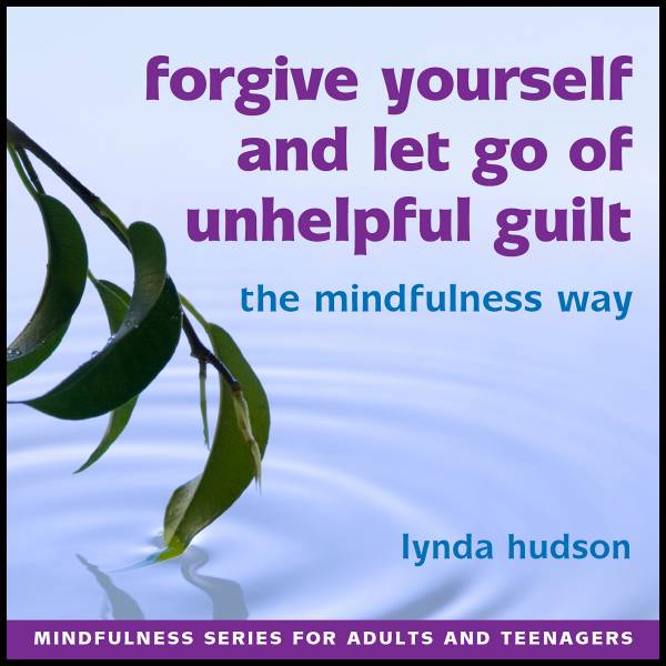 Forgive yourself and let go of unhelpful guilt the mindfulness way